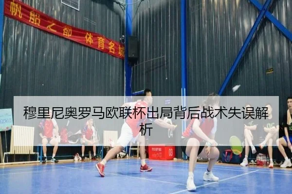 穆里尼奥罗马欧联杯出局背后战术失误解析